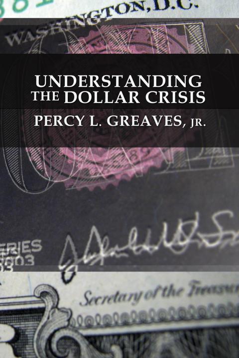 Understanding the Dollar Crisis by Percy Greaves Understanding the Dollar Crisis by Percy Greaves